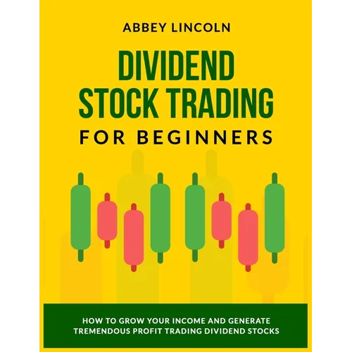 Dividend Stock Trading for Beginners: How to Grow Your Income and Generate Tremendous Profit Trading Dividend Stocks - Paperback