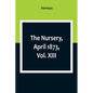 The Nursery, April 1873, Vol. XIII. - Paperback