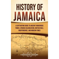 History of Jamaica: A Captivating Guide to Ancient Indigenous Tribes, Spanish Colonization, British Rule, Independence, and Modern Times - Hardcover