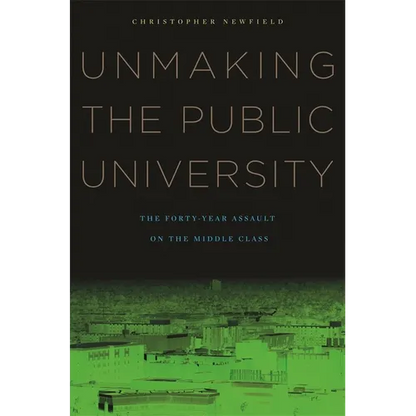 Unmaking the Public University: The Forty-Year Assault on the Middle Class - Paperback