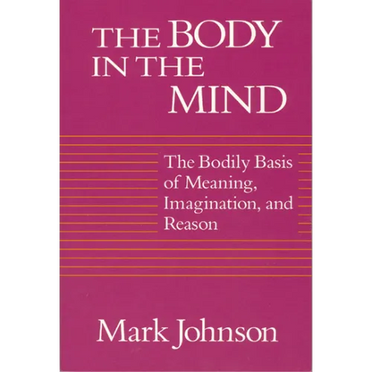 The Body in the Mind: The Bodily Basis of Meaning, Imagination, and Reason - Paperback