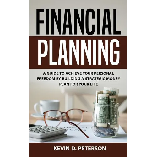 Financial Planning: A Guide To Achieve Your Personal Freedom By Building A Strategic Money Plan For Your Life - Paperback