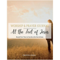 At the Feet of Jesus Worship & Prayer Journal: Worship & Prayer Journal: Record Your Time As You Sit at the Feet of Jesus. - Paperback