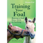 Training Your Foal: Raising a Foal from Birth to Backing by Renate Ettl - Hardcover