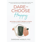 Dare to Choose Happy!: Intuition, Clarity, Priority & Truth-Get What You Want with Grace and Ease - Paperback