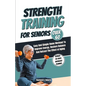Strength Training For Seniors Over 60: Easy and Simple Home Workout to Improve Energy, Restore Balance and Retract the Effects of Aging. - Paperback