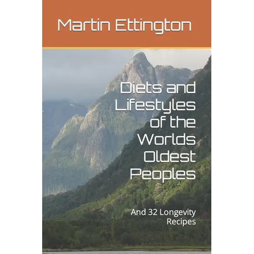 Diets and Lifestyles of the Worlds Oldest Peoples: And 32 Longevity Recipes - Paperback