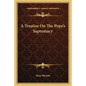 A Treatise on the Pope's Supremacy - Paperback
