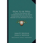 How to Be Well: A Health Handbook and Cookbook Based on the Newer Knowledge of Nutrition by a Member of the Mormon Church - Paperback