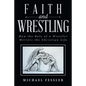 Faith and Wrestling: How the Role of a Wrestler Mirrors the Christian Life - Paperback