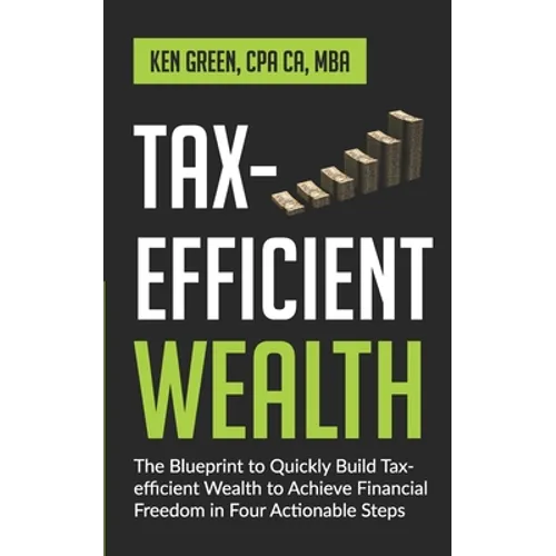 Tax-Efficient Wealth: The Blueprint to Quickly Build Tax-Efficient Wealth to Achieve Financial Freedom in Four Actionable Steps - Paperback