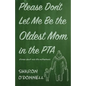 Please Don't Let Me Be the Oldest Mom in the PTA: Stories about mid-life motherhood - Paperback