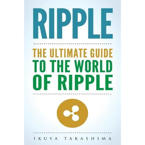 Ripple: The Ultimate Guide to the World of Ripple XRP, Ripple Investing, Ripple Coin, Ripple Cryptocurrency, Cryptocurrency - Paperback