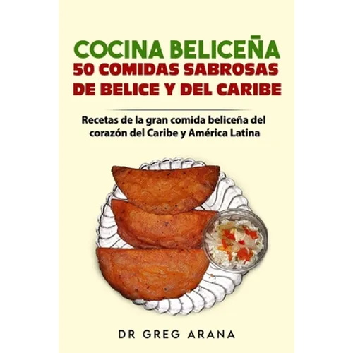 Cocina Beliceña 50 comidas sabrosas de Belice y del Caribe: Recetas de la gran comida beliceña del corazón del Caribe y América Latina - Paperback