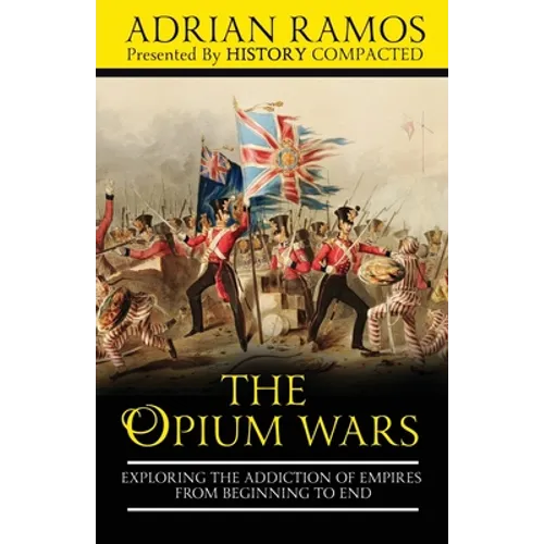 The Opium Wars: Exploring the Addiction of Empires from Beginning to End - Paperback