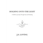 Holding Onto the Light: A Father's Journey Through Loss and Healing - Paperback