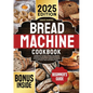 Bread Machine Cookbook: A Beginner's Guide to Stress-Free Baking. Discover the Secrets to Crafting Delicious Homemade Bread with Healthy Ingredients t - Paperback