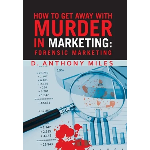 How to Get Away with Murder in Marketing: Forensic Marketing - Hardcover