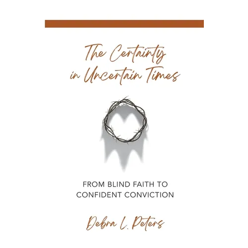 The Certainty in Uncertain Times: From Blind Faith to Confident Conviction - Paperback