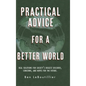 Practical Advice for a Better World: Real solutions for society's biggest discords, concerns, and hopes for the future. - Hardcover