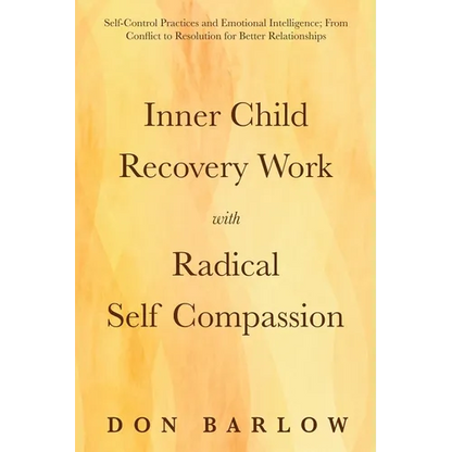 Inner Child Recovery Work with Radical Self Compassion: Self-Control Practices and Emotional Intelligence; From Conflict to Resolution for Better Rela - Paperback