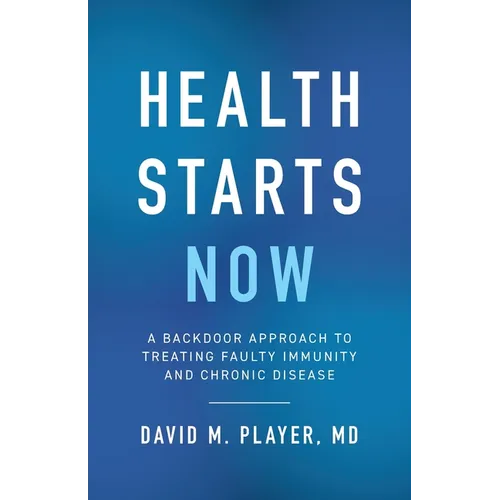 Health Starts Now: A Backdoor Approach to Treating Faulty Immunity and Chronic Disease - Paperback