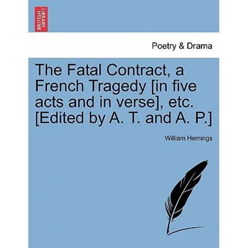 The Fatal Contract, a French Tragedy [In Five Acts and in Verse], Etc. [Edited by A. T. and A. P.] - Paperback