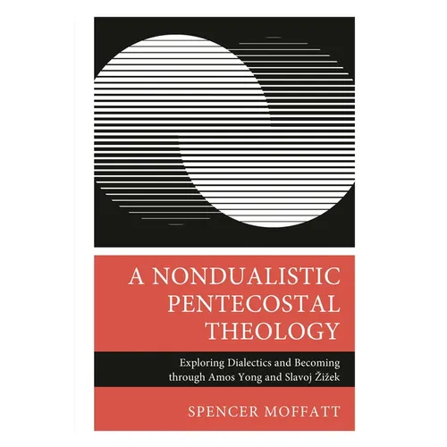 A Nondualistic Pentecostal Theology: Exploring Dialectics and Becoming Through Amos Yong and Slavoj Zizek - Hardcover