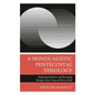 A Nondualistic Pentecostal Theology: Exploring Dialectics and Becoming Through Amos Yong and Slavoj Zizek - Hardcover