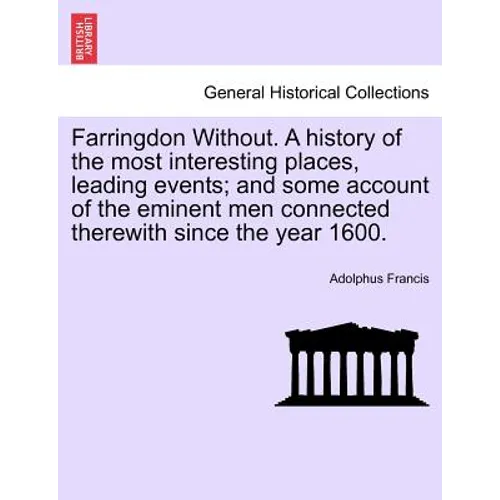 Farringdon Without. a History of the Most Interesting Places, Leading Events; And Some Account of the Eminent Men Connected Therewith Since the Year 1 - Paperback