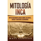 Mitología Inca: Mitos fascinantes incas sobre los dioses, diosas y criaturas legendarias - Hardcover
