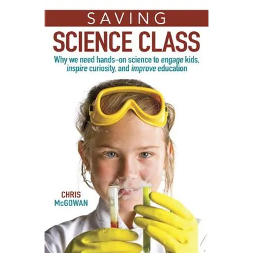 Saving Science Class: Why We Need Hands-On Science to Engage Kids, Inspire Curiosity, and Improve Education - Hardcover