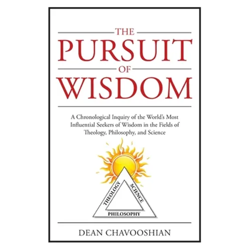 The Pursuit of Wisdom: A Chronological Inquiry of the World's Most Influential Seekers of Wisdom In the Fields of Theology, Philosophy and Science - Paperback
