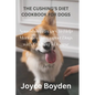 The Cushing's Diet Cookbook for Dogs: Nourishing Recipes to Help Manage and Support Dogs with Cushing's Disease - Paperback