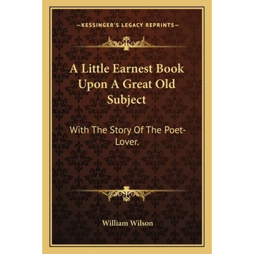A Little Earnest Book Upon A Great Old Subject: With The Story Of The Poet-Lover. - Paperback