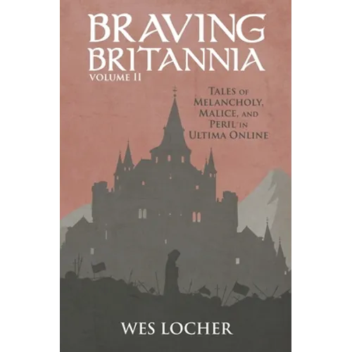Braving Britannia: Tales of Melancholy, Malice, and Peril in Ultima Online - Paperback