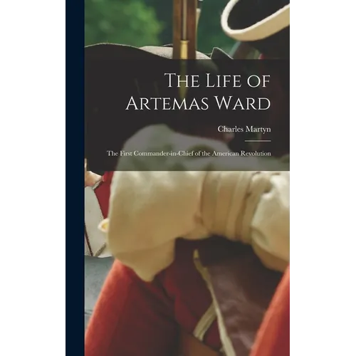 The Life of Artemas Ward: The First Commander-in-Chief of the American Revolution - Hardcover