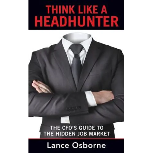 Think Like a Headhunter: The CFO's Guide to the Hidden Job Market - Paperback