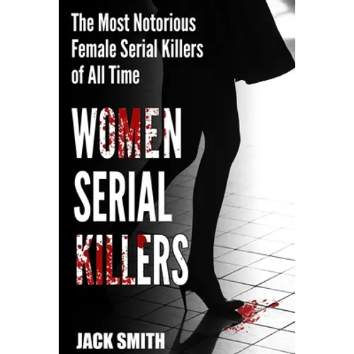 Women Serial Killers: The Most Notorious Female Serial Killers Of All Time - Paperback