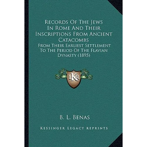 Records Of The Jews In Rome And Their Inscriptions From Ancient Catacombs: From Their Earliest Settlement To The Period Of The Flavian Dynasty (1895) - Paperback