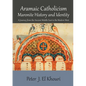 Aramaic Catholicism, Maronite History and Identity: A Journey from the Ancient Middle East to the Modern West - Paperback