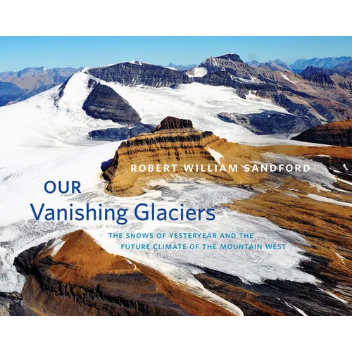 Our Vanishing Glaciers: The Snows of Yesteryear and the Future Climate of the Mountain West - Hardcover