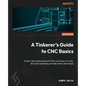 A Tinkerer's Guide to CNC Basics: Master the fundamentals of CNC machining, G-Code, 2D Laser machining and fabrication techniques - Paperback