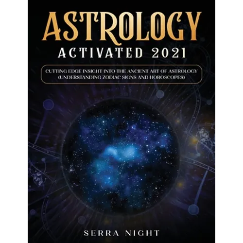 Astrology Activated 2021: Cutting Edge Insight Into the Ancient Art of Astrology (Understanding Zodiac Signs and Horoscopes) - Paperback