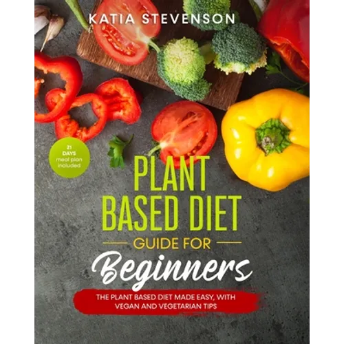 plant based diet guide for beginners: the plant based diet made easy, with vegan and vegetarian tips. 21 days meal plan included - Paperback