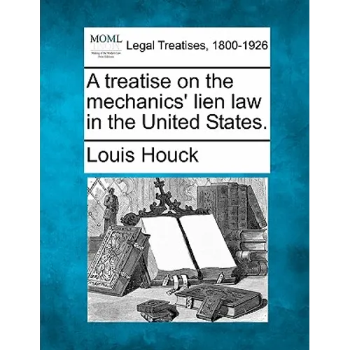 A Treatise on the Mechanics' Lien Law in the United States. - Paperback