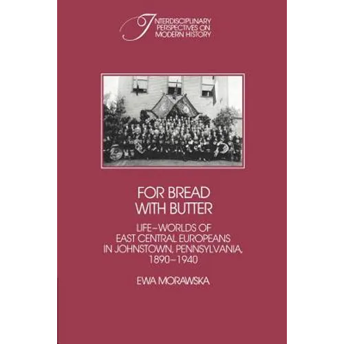 For Bread with Butter: The Life-Worlds of East Central Europeans in Johnstown, Pennsylvania, 1890 1940 - Paperback