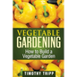 Vegetable Gardening: How to Build a Vegetable Garden - Paperback