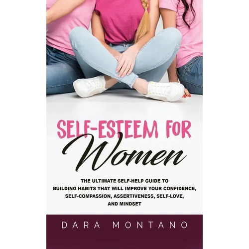 Self-Esteem for Women: The Ultimate Self-Help Guide to Build Habits that Will Improve Your Confidence, Self-Compassion, Assertiveness, Self-L - Hardcover