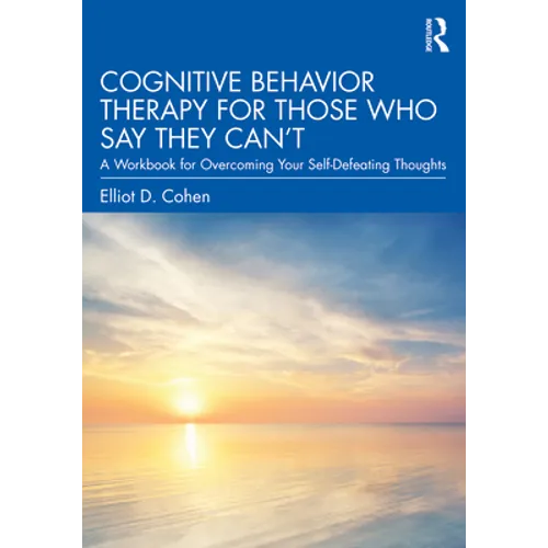 Cognitive Behavior Therapy for Those Who Say They Can't: A Workbook for Overcoming Your Self-Defeating Thoughts - Paperback
